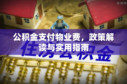 农安公积金支付物业费，政策解读与实用指南