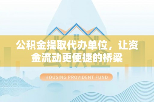 农安公积金提取代办单位，让资金流动更便捷的桥梁