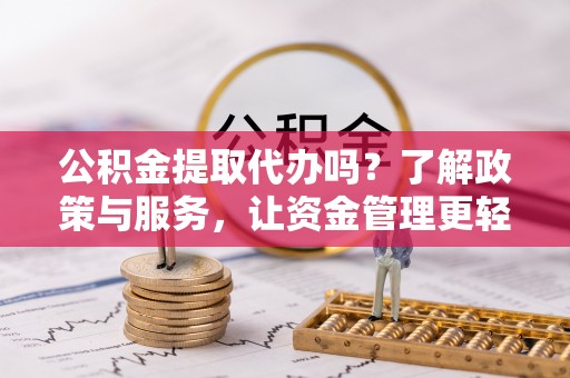 农安公积金提取代办吗？了解政策与服务，让资金管理更轻松