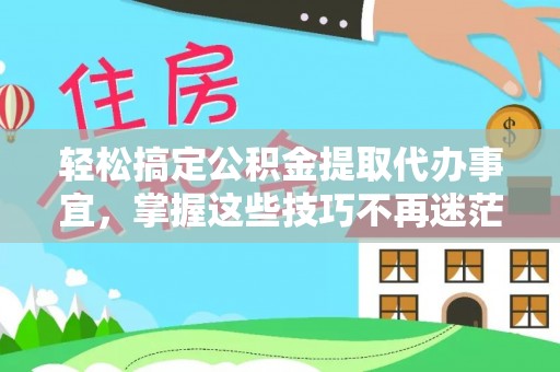 农安轻松搞定公积金提取代办事宜，掌握这些技巧不再迷茫