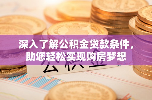 农安深入了解公积金贷款条件，助您轻松实现购房梦想