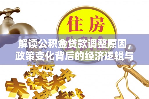 农安解读公积金贷款调整原因，政策变化背后的经济逻辑与影响