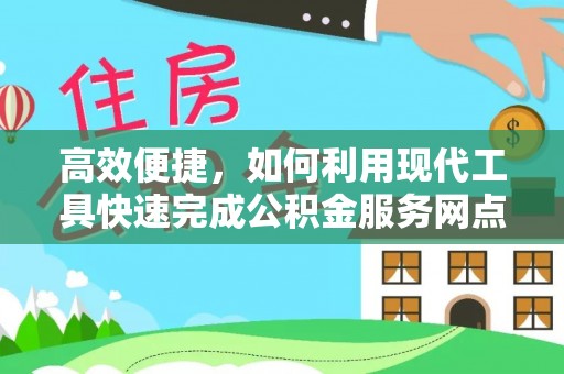 农安高效便捷，如何利用现代工具快速完成公积金服务网点查询