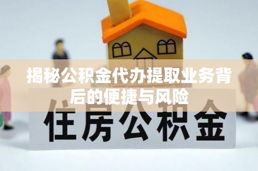农安揭秘公积金代办提取业务背后的便捷与风险