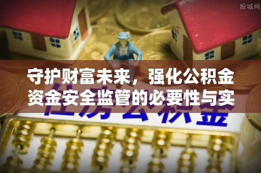 农安守护财富未来，强化公积金资金安全监管的必要性与实践