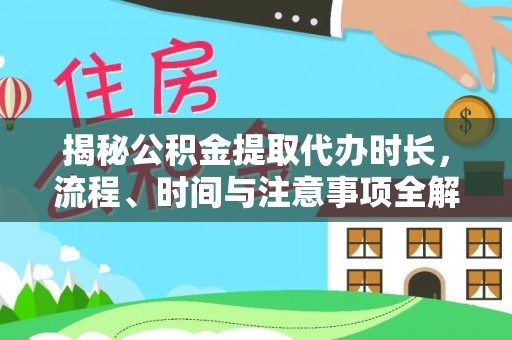 农安揭秘公积金提取代办时长，流程、时间与注意事项全解析