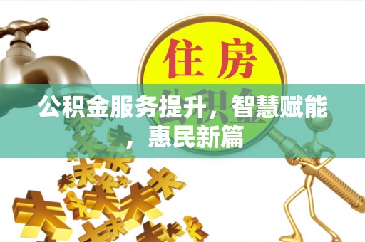 农安公积金服务提升，智慧赋能，惠民新篇
