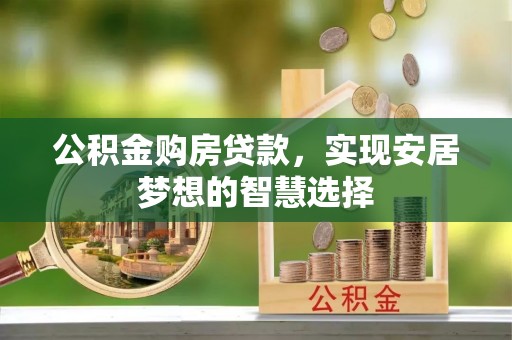 农安公积金购房贷款，实现安居梦想的智慧选择