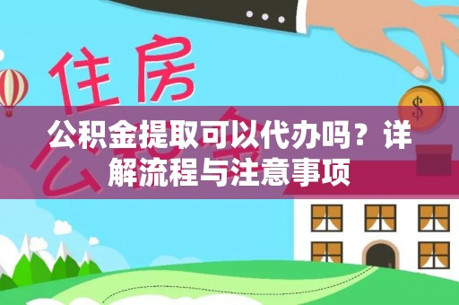 农安公积金提取可以代办吗？详解流程与注意事项