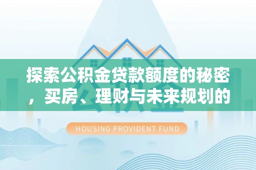 农安探索公积金贷款额度的秘密，买房、理财与未来规划的全方位解析