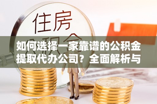 农安如何选择一家靠谱的公积金提取代办公司？全面解析与实用指南