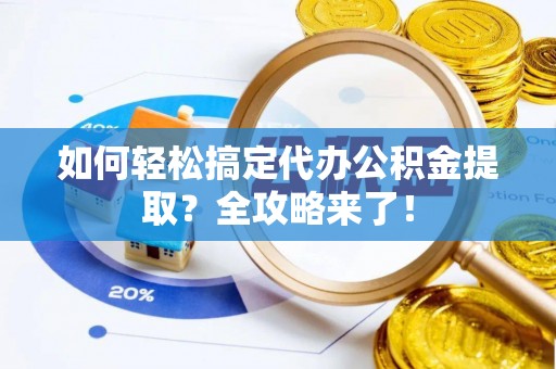 农安如何轻松搞定代办公积金提取？全攻略来了！