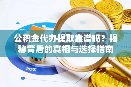 农安公积金代办提取靠谱吗？揭秘背后的真相与选择指南
