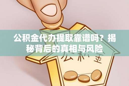 农安公积金代办提取靠谱吗？揭秘背后的真相与风险