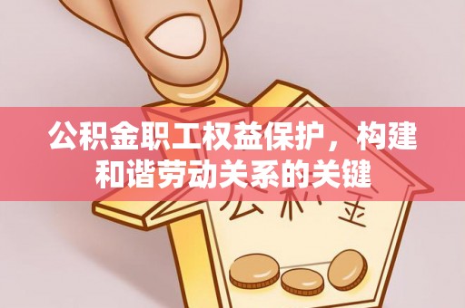 农安公积金职工权益保护，构建和谐劳动关系的关键