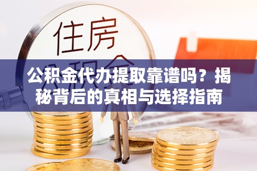 农安公积金代办提取靠谱吗？揭秘背后的真相与选择指南
