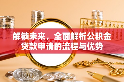 农安解锁未来，全面解析公积金贷款申请的流程与优势