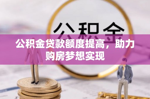 农安公积金贷款额度提高，助力购房梦想实现