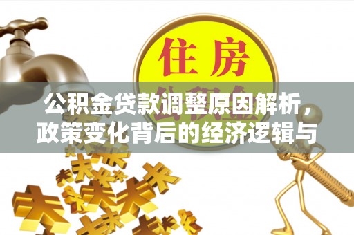 农安公积金贷款调整原因解析，政策变化背后的经济逻辑与民生考量
