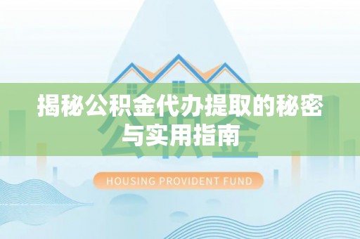 农安揭秘公积金代办提取的秘密与实用指南