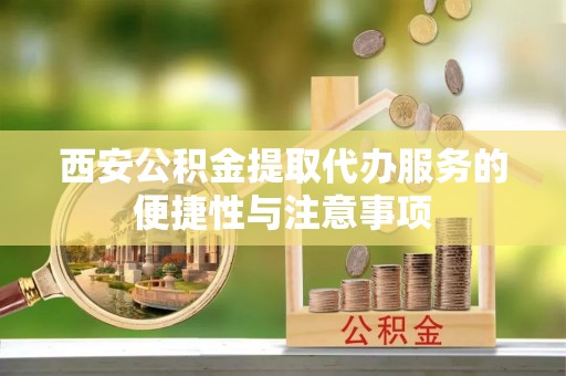 农安西安公积金提取代办服务的便捷性与注意事项