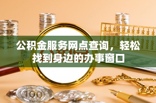 农安公积金服务网点查询，轻松找到身边的办事窗口