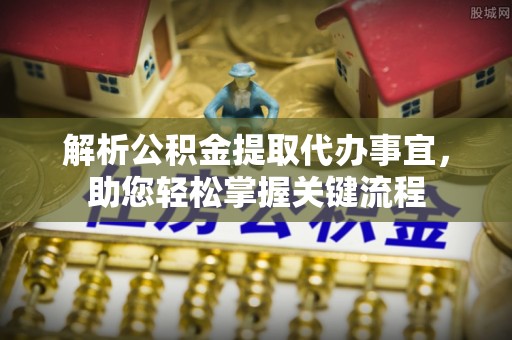 农安解析公积金提取代办事宜，助您轻松掌握关键流程