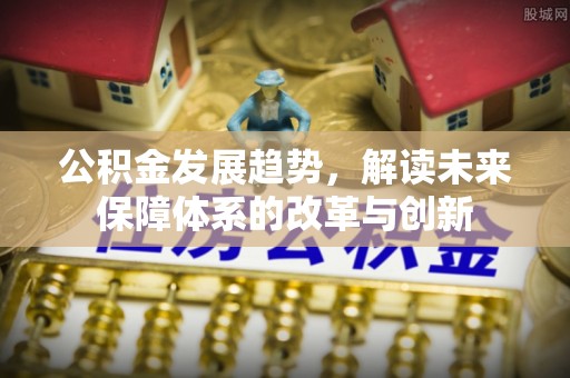 农安公积金发展趋势，解读未来保障体系的改革与创新