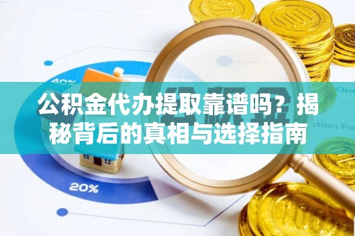 农安公积金代办提取靠谱吗？揭秘背后的真相与选择指南