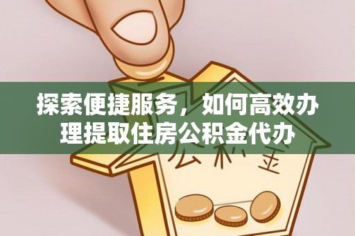 农安探索便捷服务，如何高效办理提取住房公积金代办
