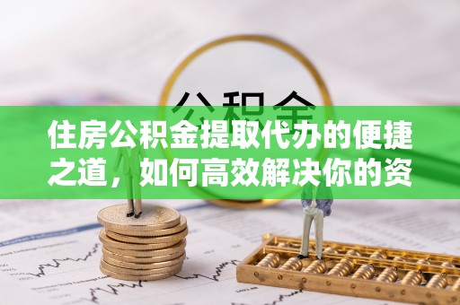 农安住房公积金提取代办的便捷之道，如何高效解决你的资金需求