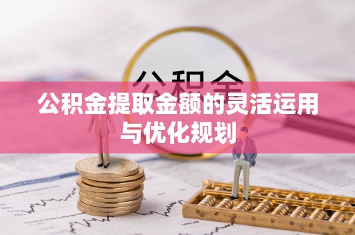 农安公积金提取金额的灵活运用与优化规划